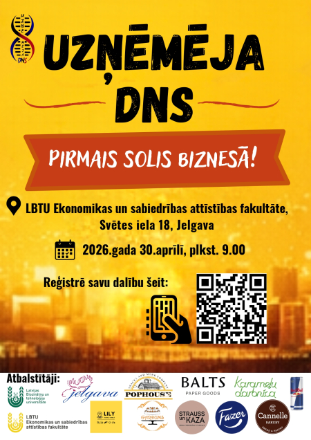 Dzeltena pasākuma afiša ar virsrakstu “Uzņēmēja DNS” un apakšvirsrakstu “Pirmais solis biznesā!”. Norādīta norises vieta: LBTU Ekonomikas un sabiedrības attīstības fakultāte, Svētes iela 18, Jelgava. Datums un laiks: 2026. gada 30. aprīlis plkst. 9.00. Afišā ir aicinājums reģistrēt dalību, pievienots QR kods un telefona ikona. Apakšdaļā redzami atbalstītāju logotipi, tostarp LBTU, Jelgava, PopHouse, Balts Paper Goods, Karamelu darbnīca, Gardiums, Strauss un Kaza, Fazer, Cannelle Bakery un Red Bull.